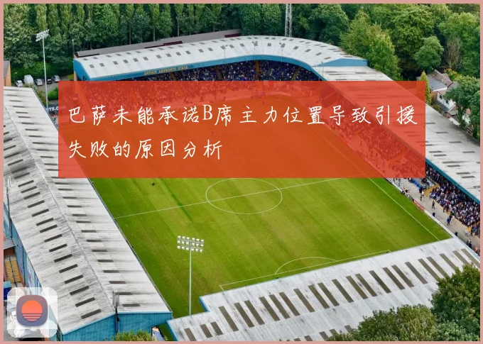 巴萨未能承诺B席主力位置导致引援失败的原因分析