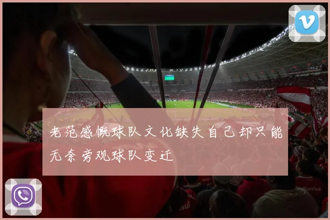 老范感慨球队文化缺失自己却只能无奈旁观球队变迁