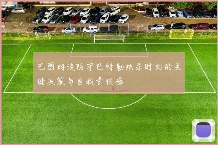 巴图姆谈防守巴特勒绝杀时刻的关键决策与自我责任感
