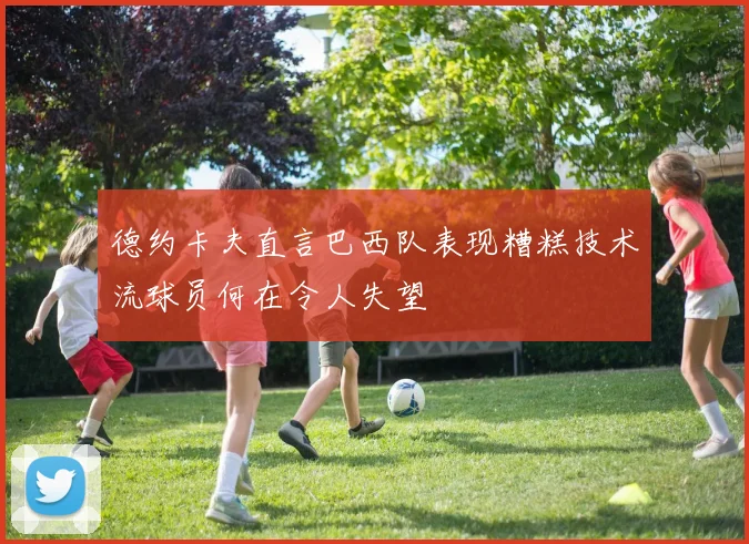 德约卡夫直言巴西队表现糟糕技术流球员何在令人失望
