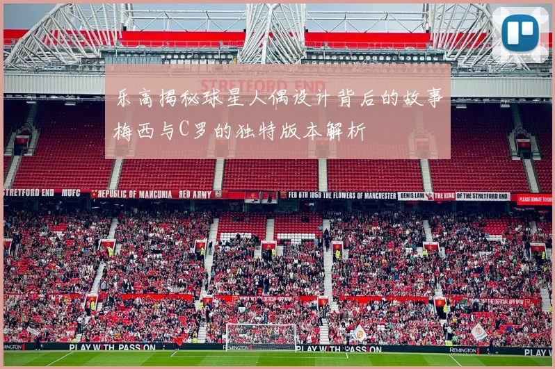乐高揭秘球星人偶设计背后的故事梅西与C罗的独特版本解析