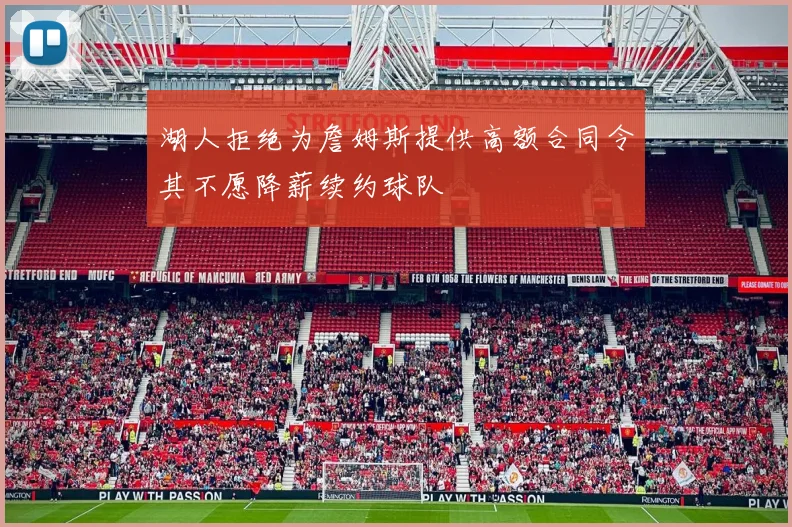 湖人拒绝为詹姆斯提供高额合同令其不愿降薪续约球队