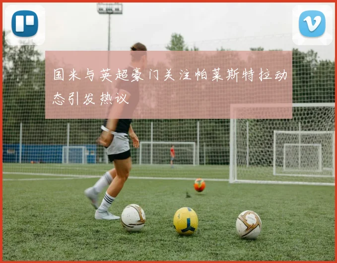 国米与英超豪门关注帕莱斯特拉动态引发热议