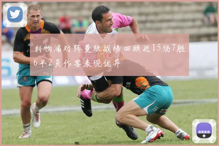 利物浦对阵曼联战绩回顾近15场7胜6平2负作客表现优异