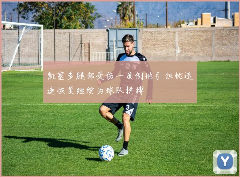凯塞多腿部受伤一度倒地引担忧迅速恢复继续为球队拼搏