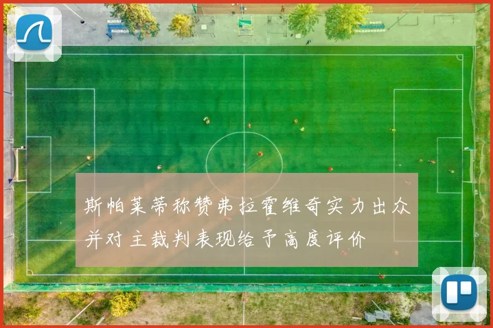 斯帕莱蒂称赞弗拉霍维奇实力出众并对主裁判表现给予高度评价