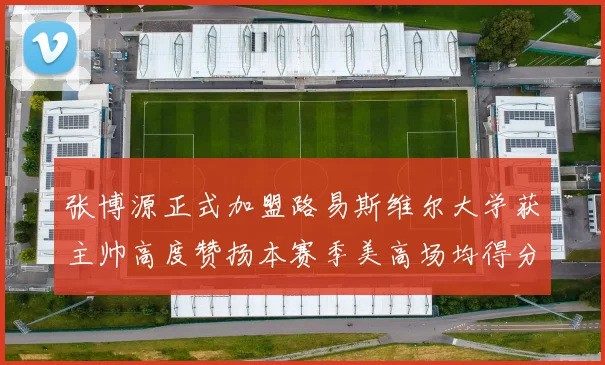 张博源正式加盟路易斯维尔大学获主帅高度赞扬本赛季美高场均得分达到202分