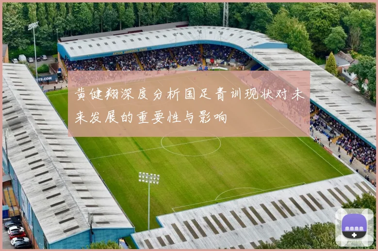 黄健翔深度分析国足青训现状对未来发展的重要性与影响