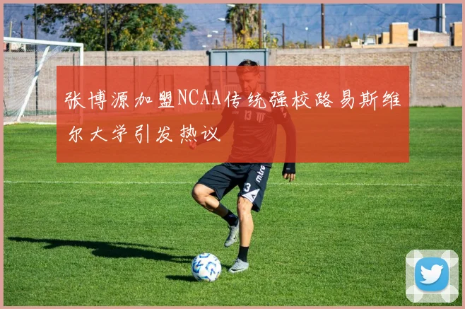 张博源加盟NCAA传统强校路易斯维尔大学引发热议