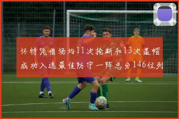 怀特凭借场均11次抢断和13次盖帽成功入选最佳防守一阵总分146位列第五